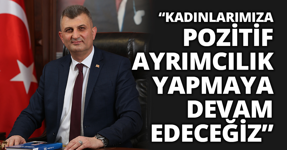 “KADINLARIMIZA POZİTİF AYRIMCILIK YAPMAYA DEVAM EDECEĞİZ”