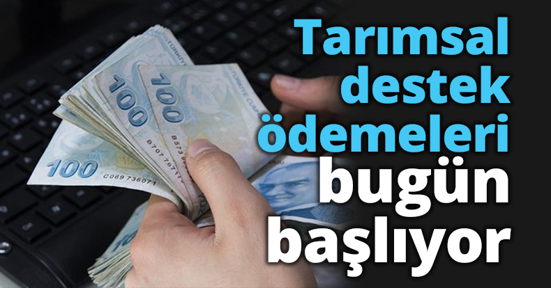 Tarımsal destek ödemeleri bugün başlıyor