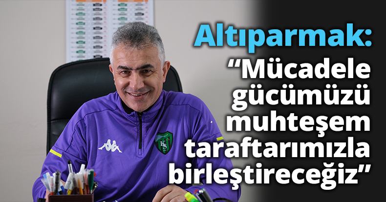 Altıparmak ; “Mücadele gücümüzü muhteşem taraftarımızla birleştireceğiz”