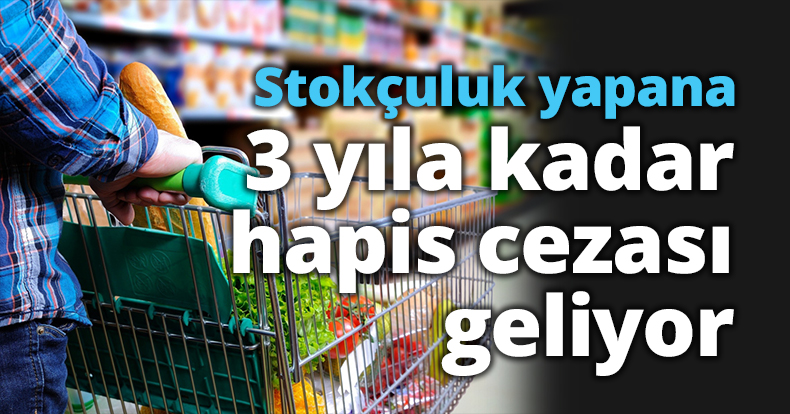 Stokçuluk yapana 3 yıla kadar hapis cezası geliyor