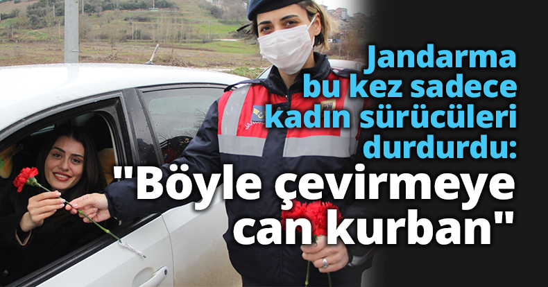 Jandarma ekipleri bu kez sadece kadın sürücüleri durdurdu: 