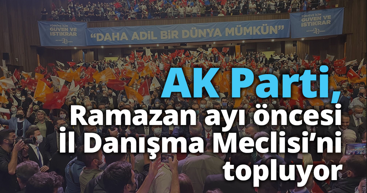 AK Parti, Ramazan Ayı öncesi  İl Danışma Meclisi’ni topluyor