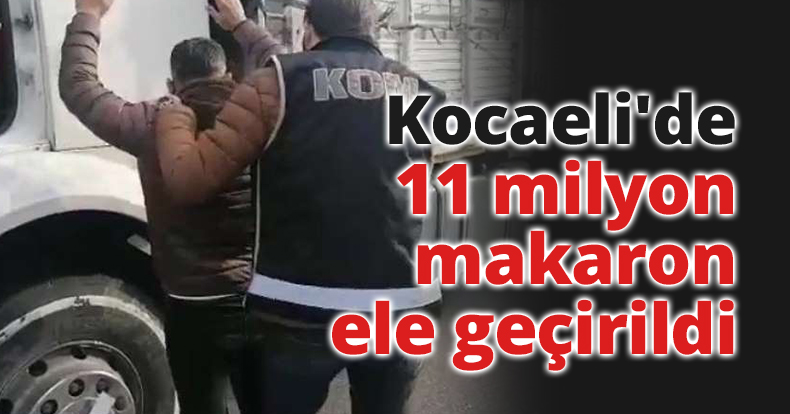 Kocaeli'de 11 milyon makaron ele geçirildi