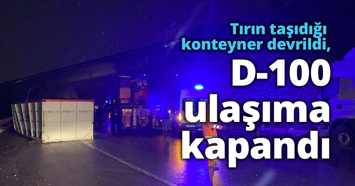 Tırın taşıdığı konteyner devrildi, D-100 ulaşıma kapandı
