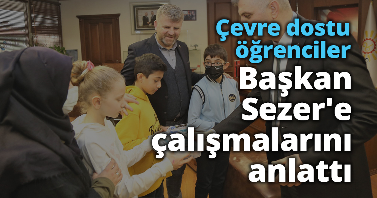 Çevre dostu öğrenciler Başkan Sezer'e çalışmalarını anlattı