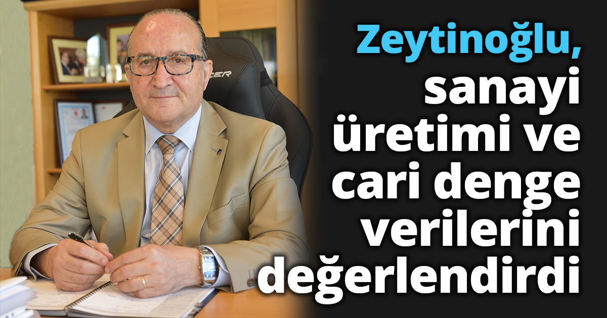 Zeytinoğlu sanayi üretimi ve cari denge verilerini değerlendirdi