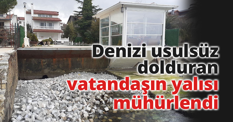 Denizi usulsüz dolduran vatandaşın yalısı mühürlendi