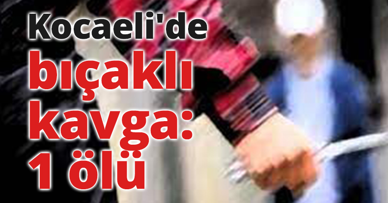 Kocaeli'de bıçaklı kavga: 1 ölü