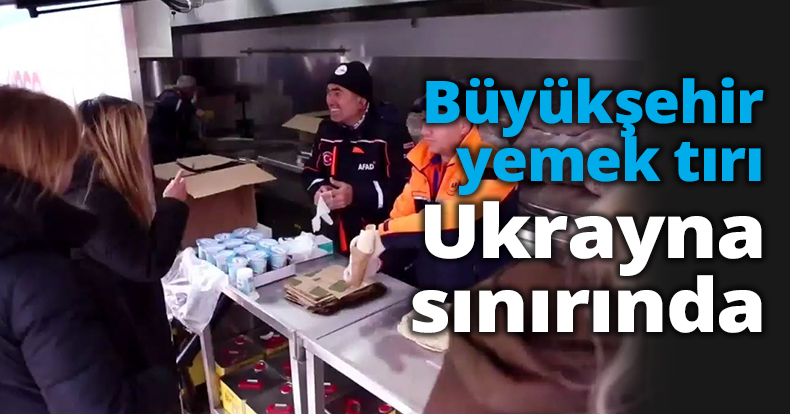 Büyükşehir yemek tırı Ukrayna sınırında