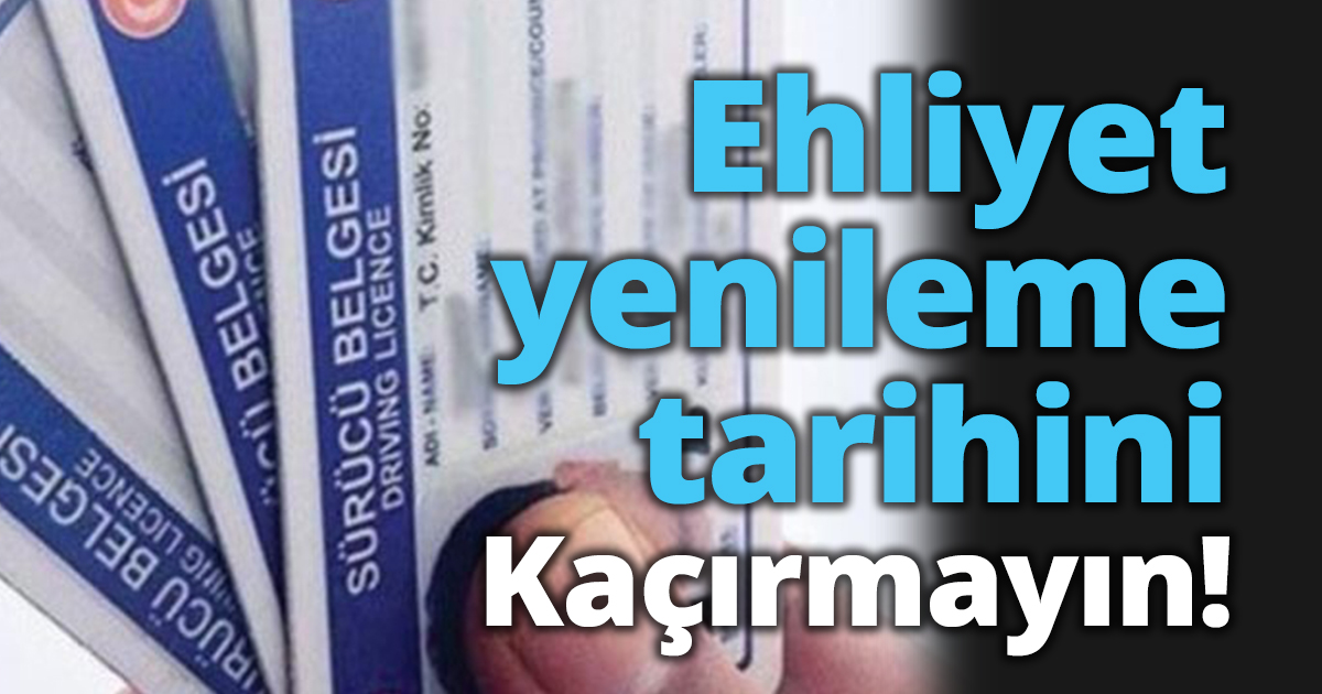 Ehliyet yenileme tarihini kaçırmayın
