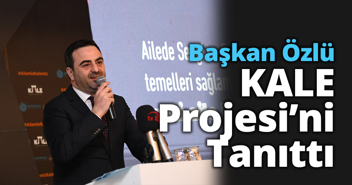 Başkan Özlü KALE Projesi’ni Tanıttı