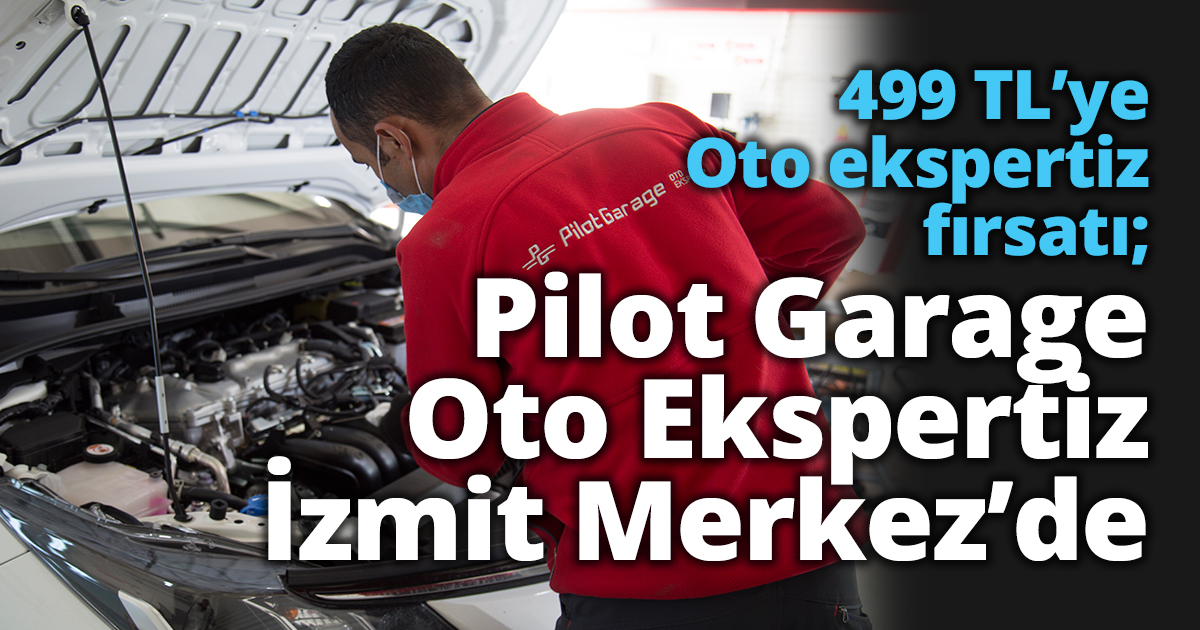 499 TL’ye Oto ekspertiz fırsatı; Pilot Garage Oto Ekspertiz İzmit Merkez’de 