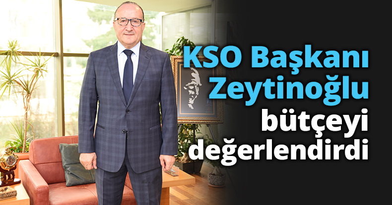 KSO Başkanı Zeytinoğlu bütçeyi değerlendirdi