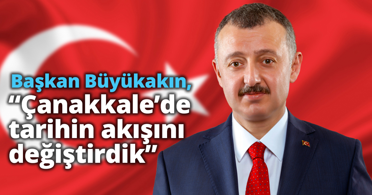 Başkan Büyükakın, “Çanakkale’de tarihin akışını değiştirdik”