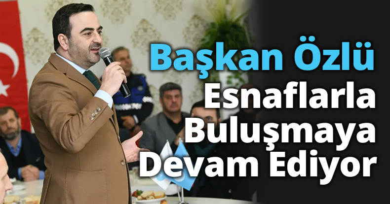 Başkan Özlü Esnaflarla Buluşmaya Devam Ediyor   