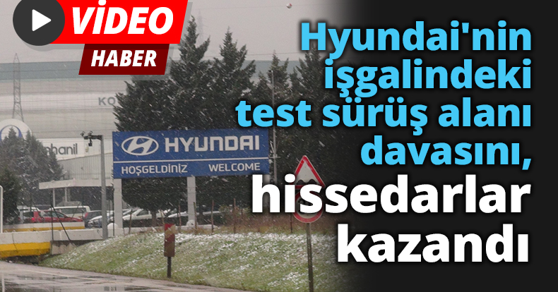 Hyundai'nin işgalindeki test sürüş alanı davasını, hissedarlar kazandı