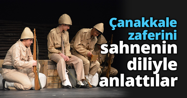 Çanakkale zaferini sahnenin diliyle anlattılar