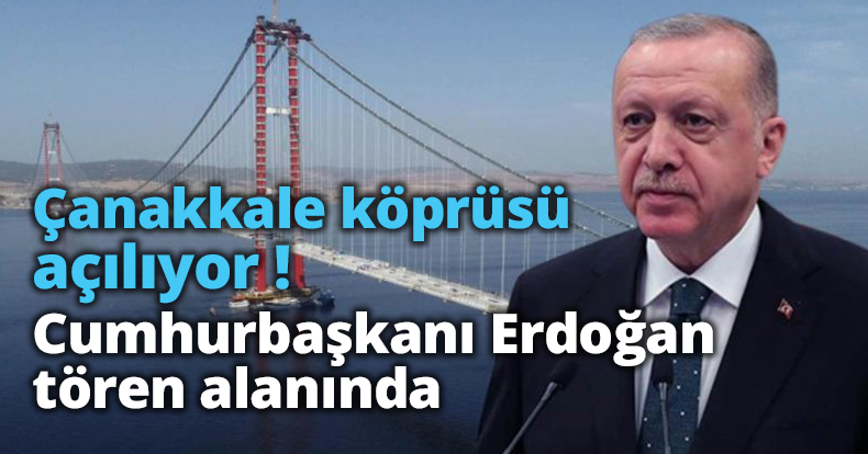 Çanakkale köprüsü açılıyor! Cumhurbaşkanı Erdoğan tören alanında