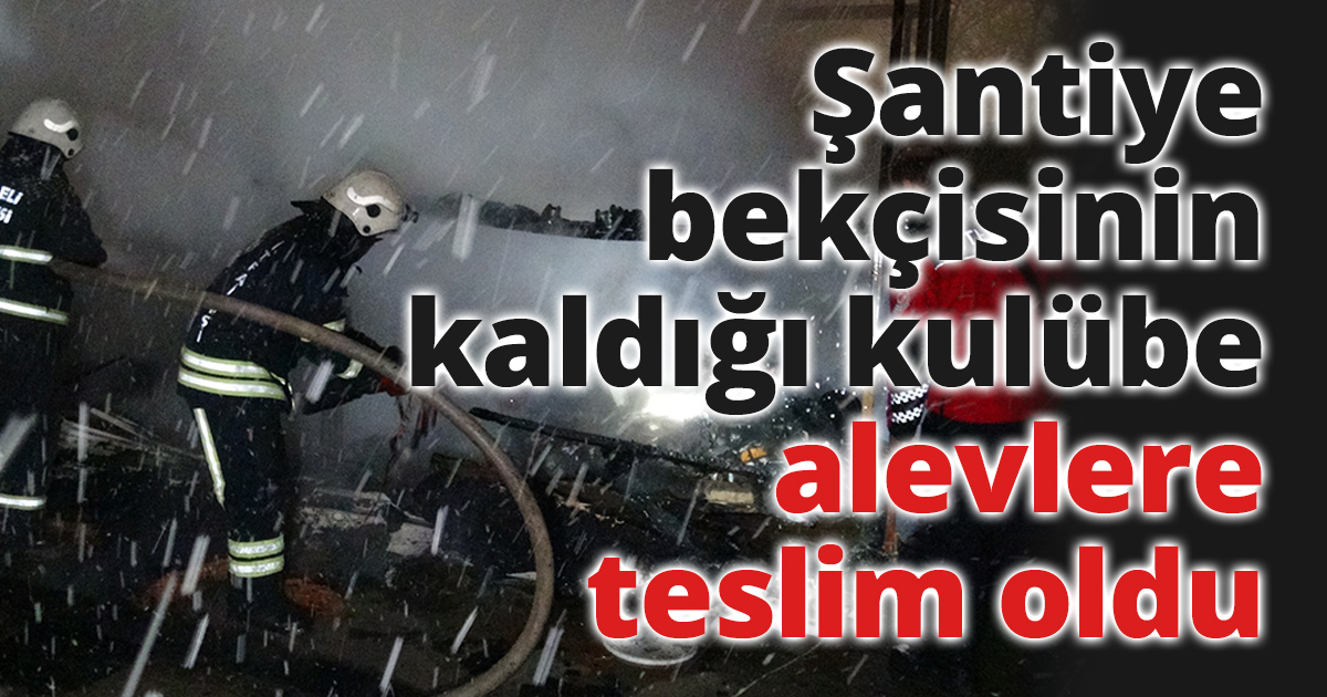 Şantiye bekçisinin kaldığı kulübe alevlere teslim oldu