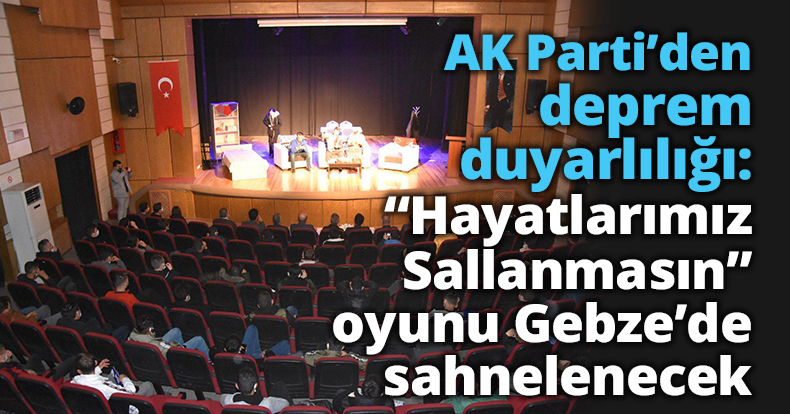 AK Parti’den deprem duyarlılığı: “Hayatlarımız Sallanmasın” oyunu Gebze’de sahnelenecek