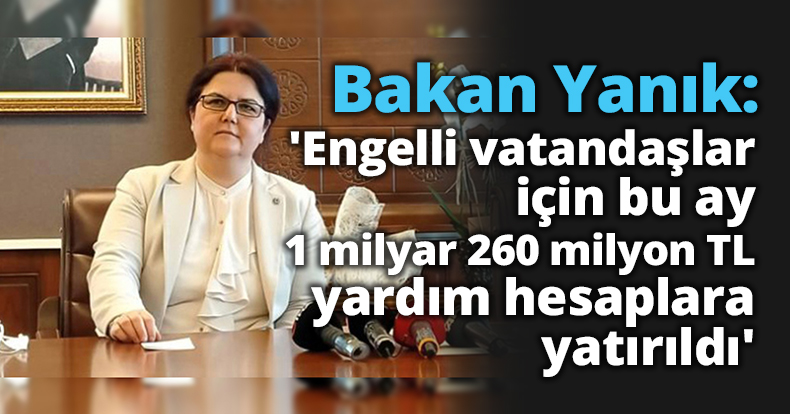 Bakan Yanık: 'Engelli vatandaşlar için bu ay 1 milyar 260 milyon TL yardım hesaplara yatırıldı'