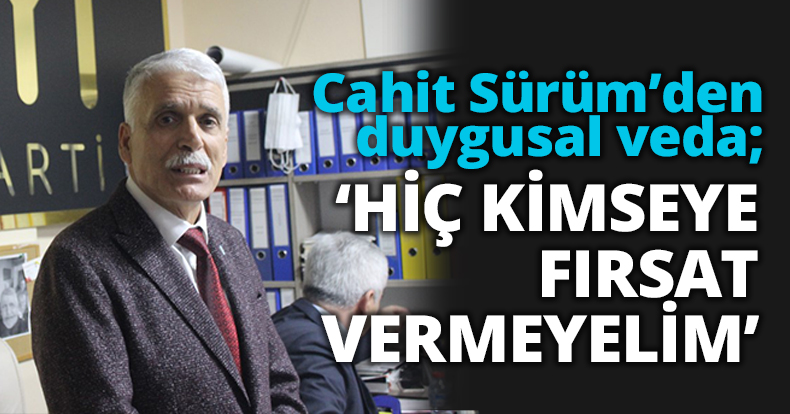 Cahit Sürüm’den duygusal veda; ‘HİÇ KİMSEYE FIRSAT VERMEYELİM’