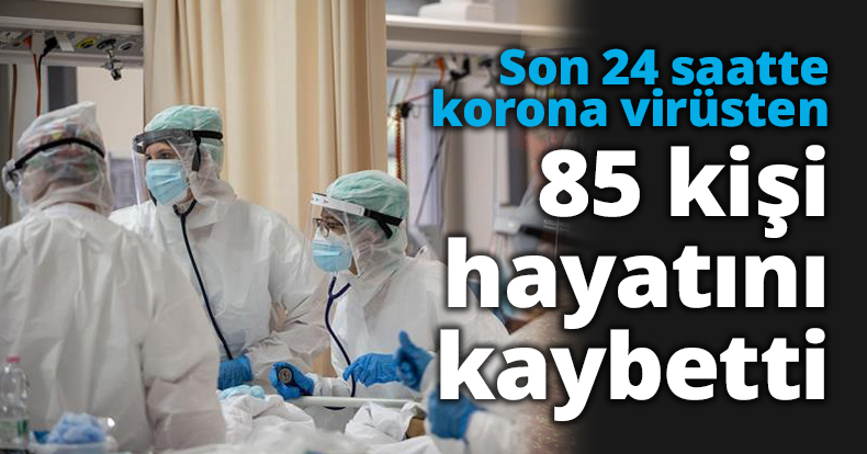 Son 24 saatte korona virüsten 85 kişi hayatını kaybetti