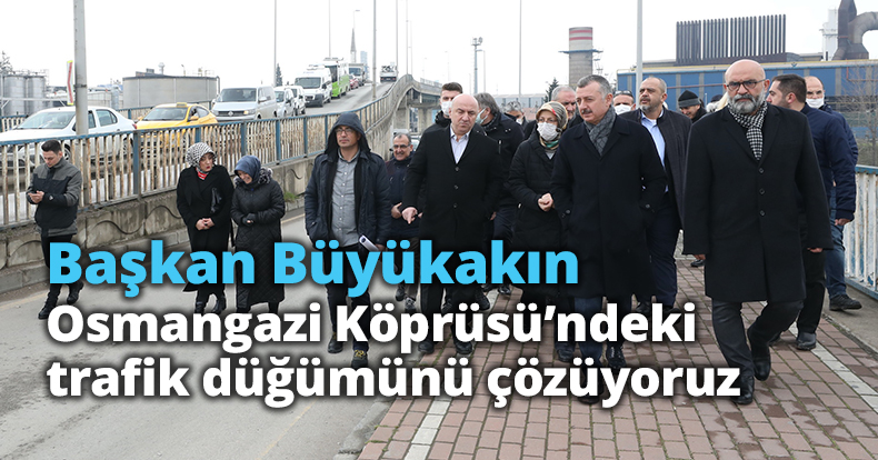 Başkan Büyükakın: Osmangazi Köprüsü’ndeki trafik düğümünü çözüyoruz