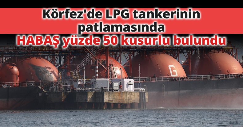 Körfez'de LPG tankerinin patlamasında HABAŞ yüzde 50 kusurlu bulundu