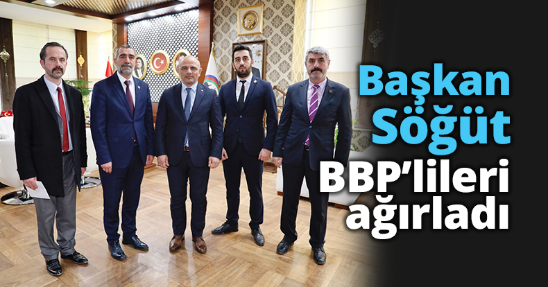 Başkan Söğüt, BBP’lileri ağırladı