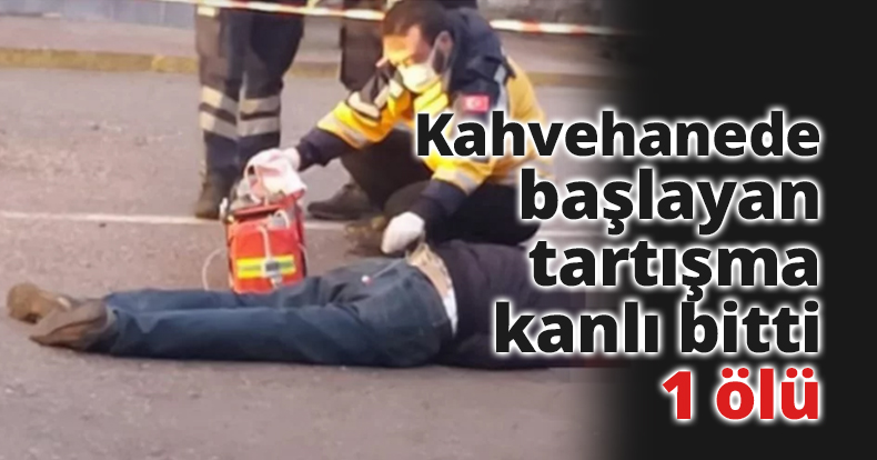 Kahvehanede başlayan tartışma kanlı bitti: 1 ölü