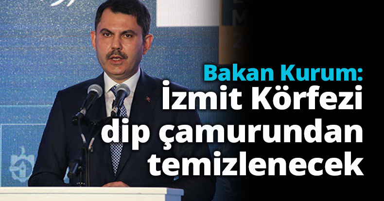 Bakan Kurum: İzmit Körfezi dip çamurundan temizlenecek  