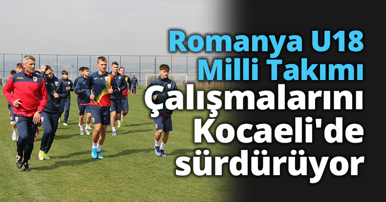 Romanya U18 Milli Takımı çalışmalarını Kocaeli'de sürdürüyor