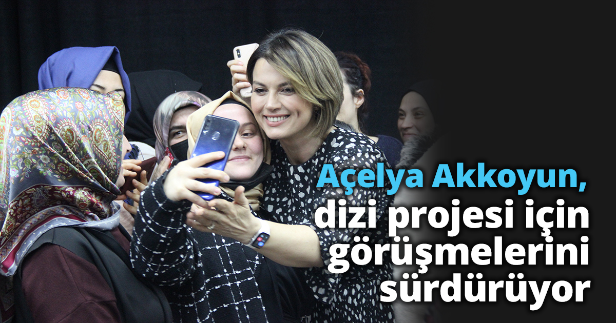 Açelya Akkoyun, dizi projesi için görüşmelerini sürdürüyor