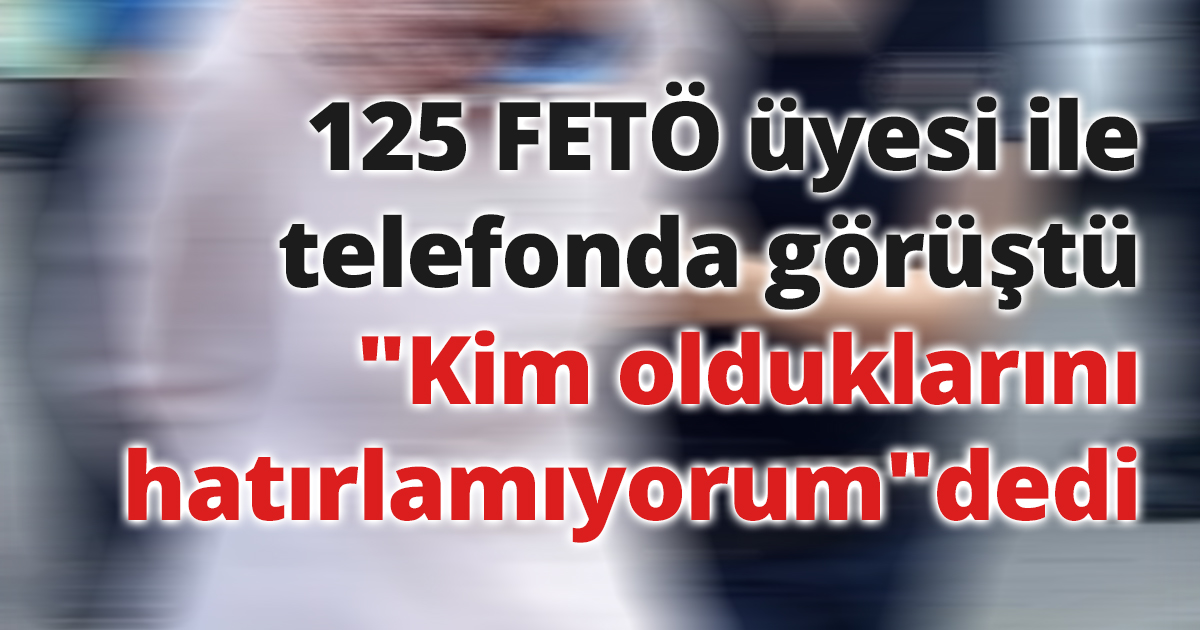 125 FETÖ üyesi ile telefonda görüştüğü tespit edilen kadın: 