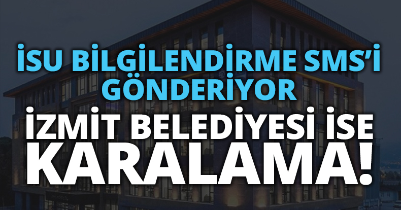 İSU BİLGİLENDİRME SMS’İ GÖNDERİYOR İZMİT BELEDİYESİ İSE KARALAMA!