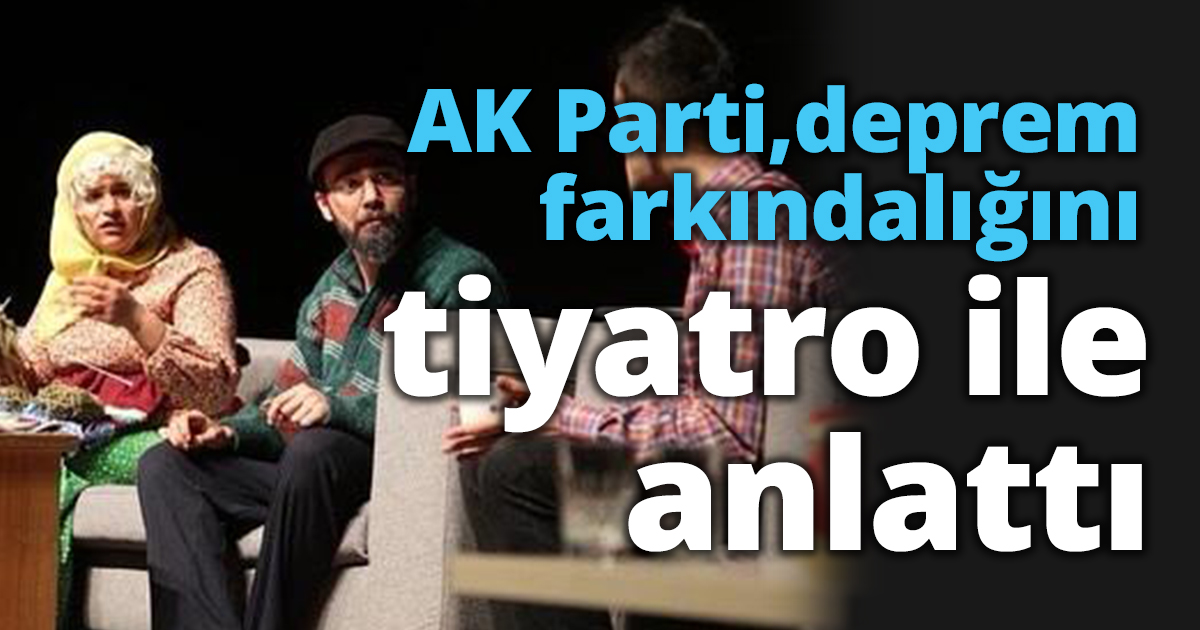 AK Parti, deprem farkındalığını  tiyatro ile anlattı
