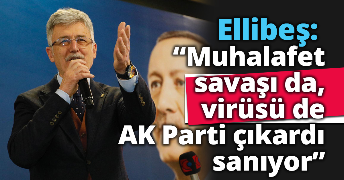 Ellibeş: “Muhalafet savaşı da,  virüsü de AK Parti çıkardı sanıyor”