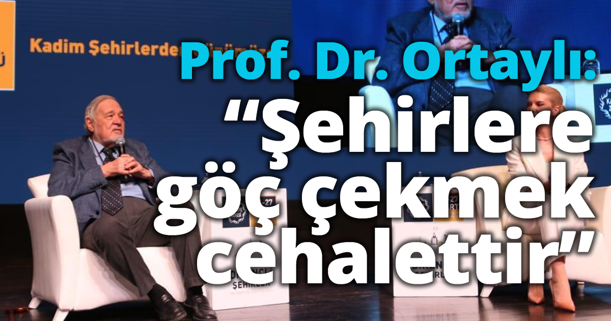 Prof. Dr. Ortaylı: “Şehirlere göç çekmek cehalettir”