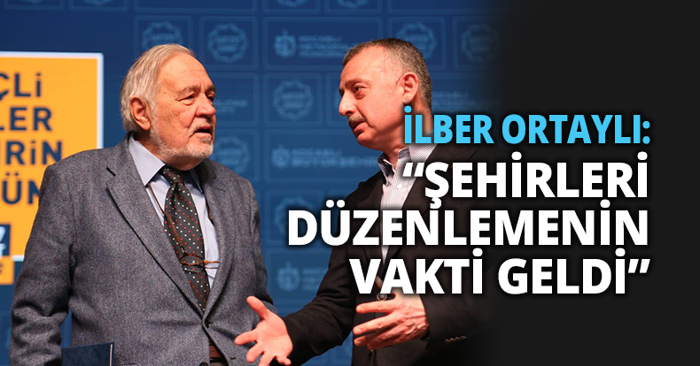    İLBER ORTAYLI: “ŞEHİRLERİ DÜZENLEMENİN VAKTİ GELDİ”