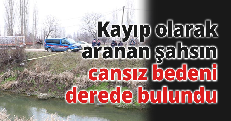 Kayıp olarak aranan şahsın cansız bedeni derede bulundu