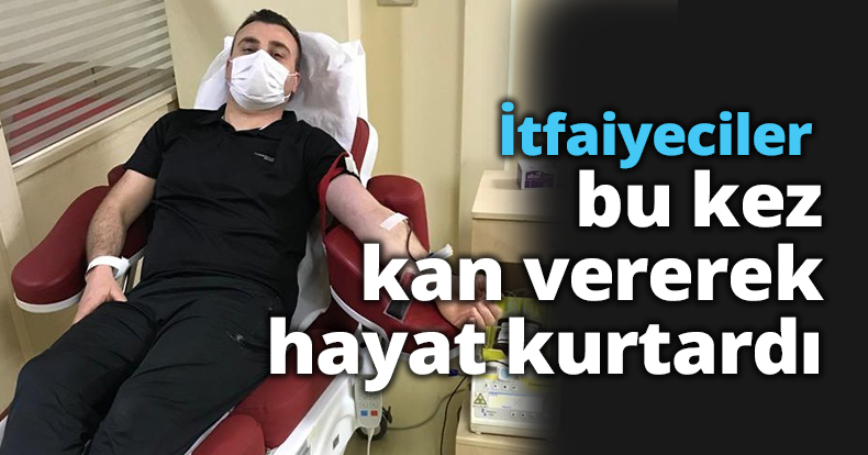 İtfaiyeciler bu kez kan vererek hayat kurtardı