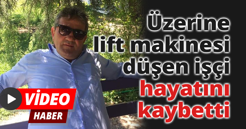 Üzerine lift makinesi düşen işçi, hayatını kaybetti