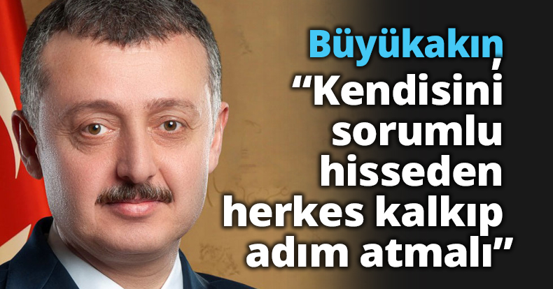 Başkan Büyükakın, “Kendisini sorumlu hisseden herkes kalkıp adım atmalı”