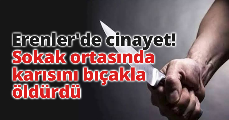 Erenler'de cinayet! Sokak ortasında karısını bıçakla öldürdü