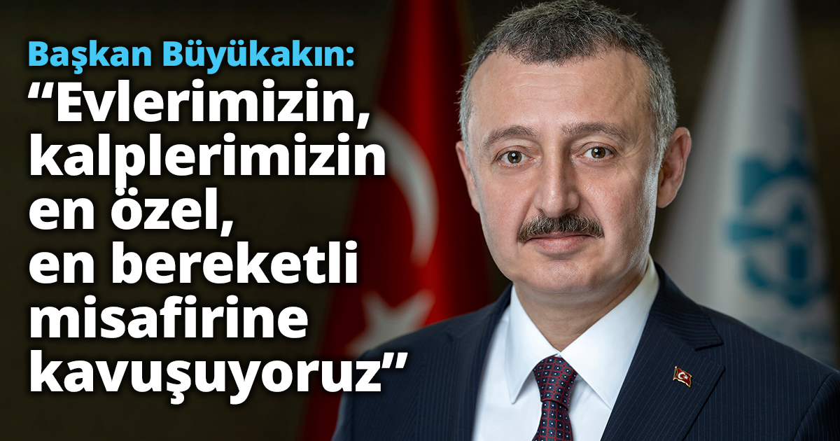 Başkan Büyükakın: “Evlerimizin, kalplerimizin en özel, en bereketli misafirine kavuşuyoruz”