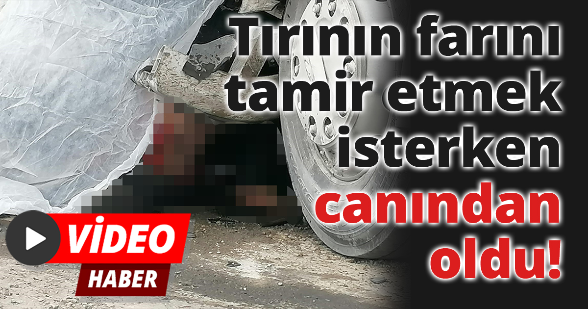Tırının farını tamir etmek isterken canından oldu