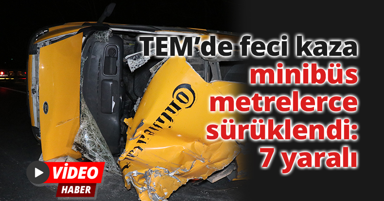 TEM’de feci kaza, otomobille çarpışan minibüs metrelerce sürüklendi: 7 yaralı