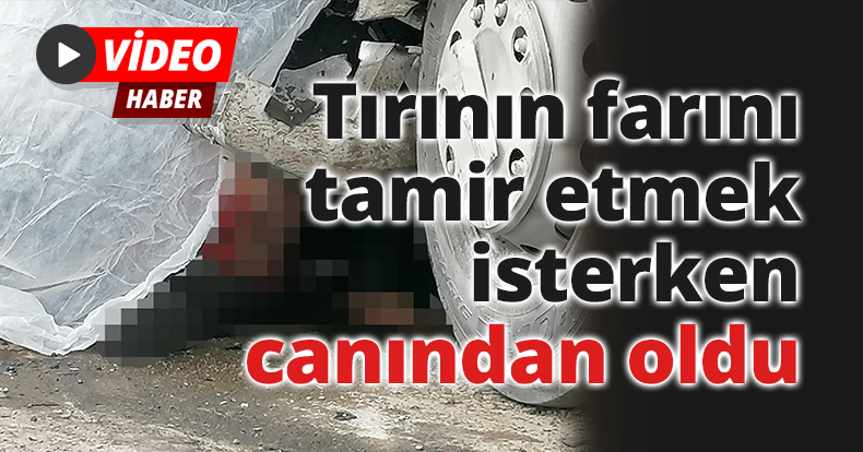 Tırının farını tamir etmek isterken canından oldu