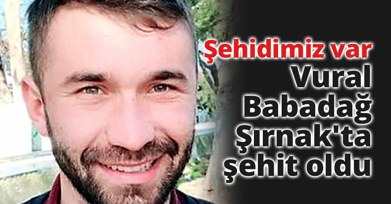 Şehidimiz var! Vural Babadağ Şırnak'ta şehit oldu!